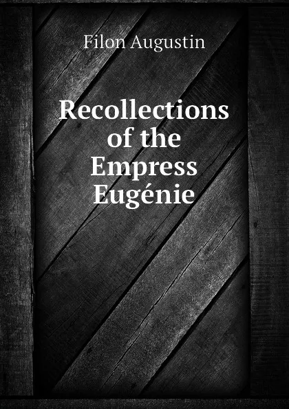 Обложка книги Recollections of the Empress Eugenie, Filon Augustin