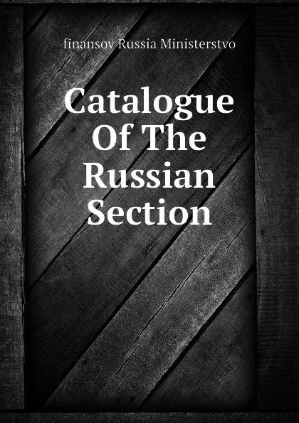 Обложка книги Catalogue Of The Russian Section, finansov Russia Ministerstvo