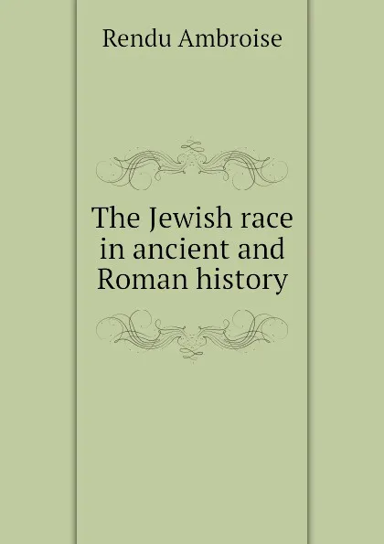 Обложка книги The Jewish race in ancient and Roman history, Rendu Ambroise