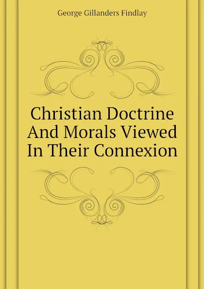 Обложка книги Christian Doctrine And Morals Viewed In Their Connexion, George Gillanders Findlay