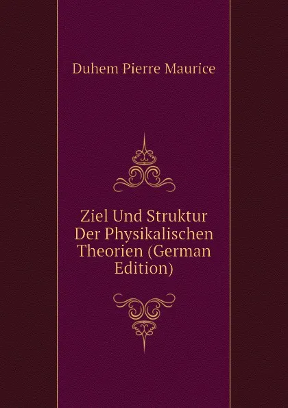 Обложка книги Ziel Und Struktur Der Physikalischen Theorien (German Edition), Duhem Pierre Maurice