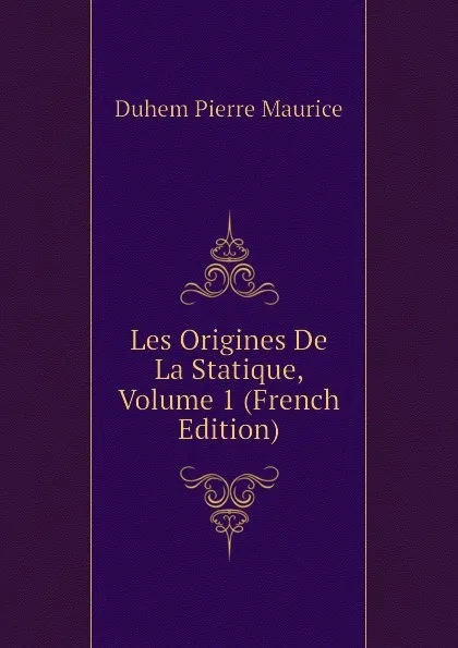 Обложка книги Les Origines De La Statique, Volume 1 (French Edition), Duhem Pierre Maurice