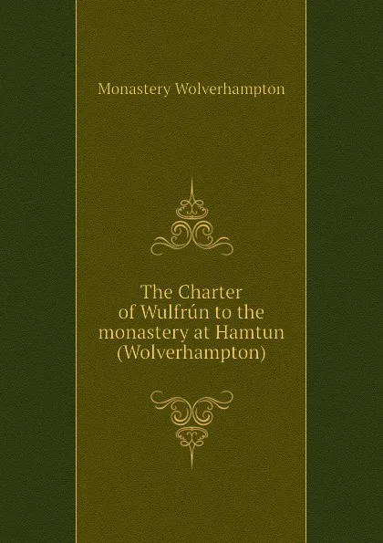 Обложка книги The Charter of Wulfrun to the monastery at Hamtun (Wolverhampton), Monastery Wolverhampton