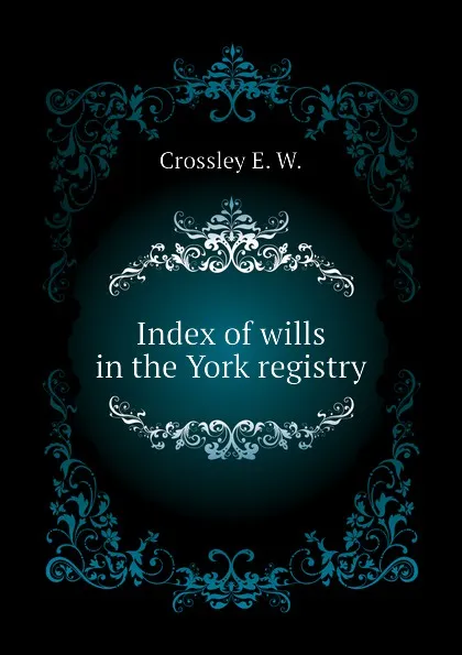 Обложка книги Index of wills in the York registry, Crossley E. W.