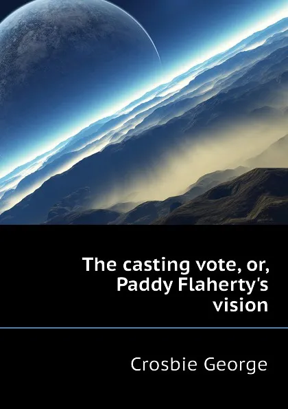 Обложка книги The casting vote, or, Paddy Flaherty.s vision, Crosbie George