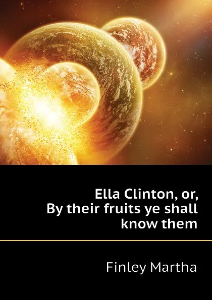 Обложка книги Ella Clinton, or, By their fruits ye shall know them, Finley Martha