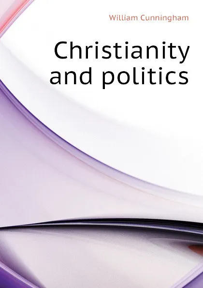 Обложка книги Christianity and politics, W. Cunningham