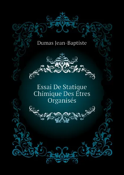 Обложка книги Essai De Statique Chimique Des Etres Organises, Dumas Jean-Baptiste