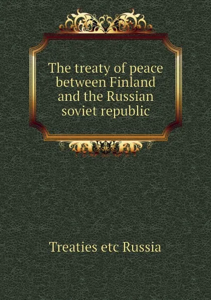 Обложка книги The treaty of peace between Finland and the Russian soviet republic, Treaties etc Russia