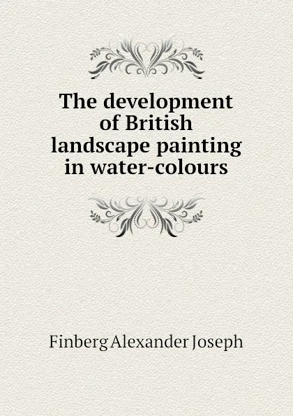 Обложка книги The development of British landscape painting in water-colours, Finberg Alexander Joseph