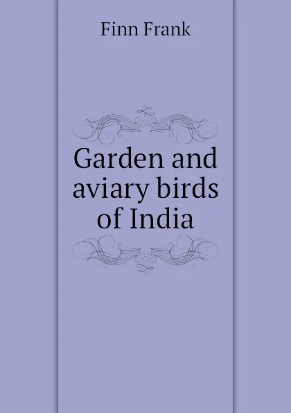 Обложка книги Garden and aviary birds of India, Finn Frank