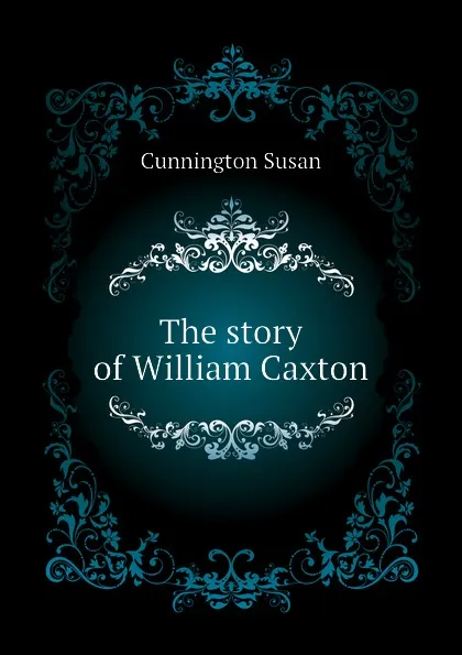 Обложка книги The story of William Caxton, Cunnington Susan