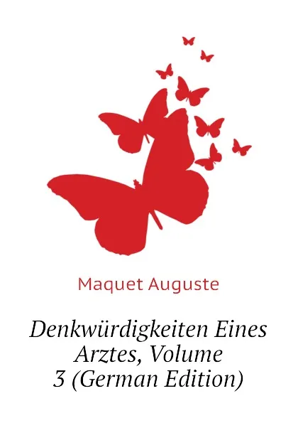 Обложка книги Denkwurdigkeiten Eines Arztes, Volume 3 (German Edition), Maquet Auguste