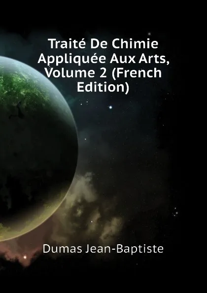 Обложка книги Traite De Chimie Appliquee Aux Arts, Volume 2 (French Edition), Dumas Jean-Baptiste