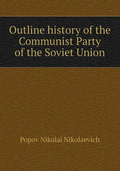 Обложка книги Outline history of the Communist Party of the Soviet Union, Popov Nikolai Nikolaevich