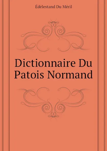 Обложка книги Dictionnaire Du Patois Normand, Édélestand Du Méril