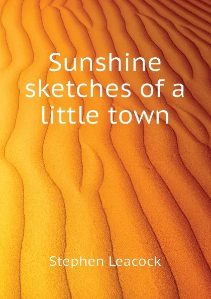 Обложка книги Sunshine sketches of a little town, Stephen Leacock