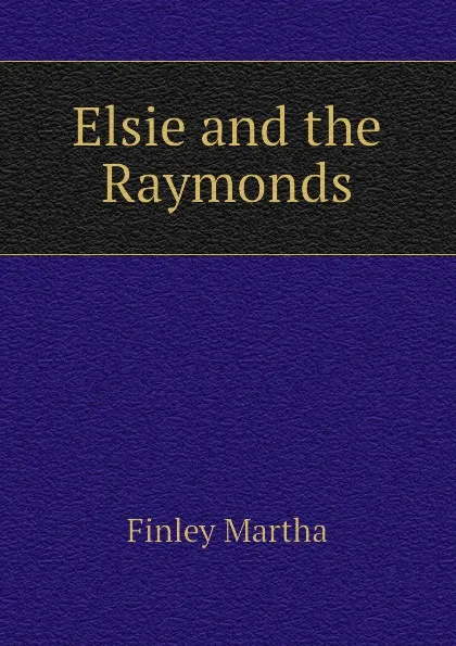 Обложка книги Elsie and the Raymonds, Finley Martha