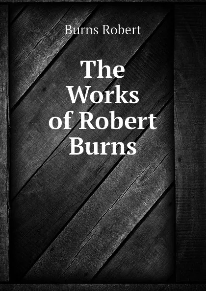 Обложка книги The Works of Robert Burns, Robert Burns