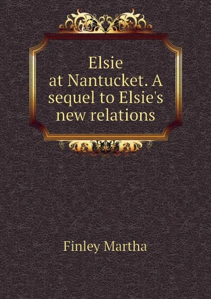 Обложка книги Elsie at Nantucket. A sequel to Elsie.s new relations, Finley Martha