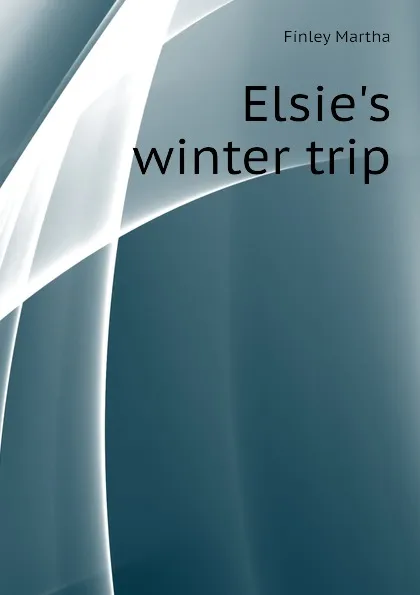 Обложка книги Elsie.s winter trip, Finley Martha