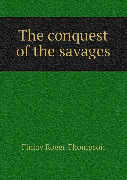 Обложка книги The conquest of the savages, Finlay Roger Thompson