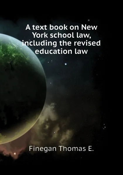 Обложка книги A text book on New York school law, including the revised education law, Finegan Thomas E.