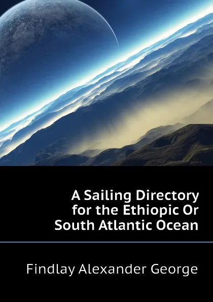 Обложка книги A Sailing Directory for the Ethiopic Or South Atlantic Ocean, Findlay Alexander George