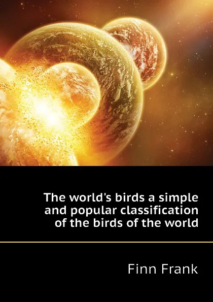 Обложка книги The world.s birds a simple and popular classification of the birds of the world, Finn Frank