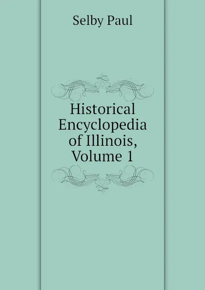 Обложка книги Historical Encyclopedia of Illinois, Volume 1, Selby Paul