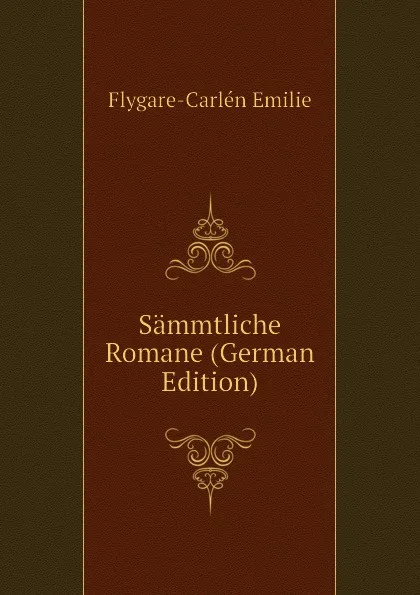 Обложка книги Sammtliche Romane (German Edition), Flygare-Carlén Emilie