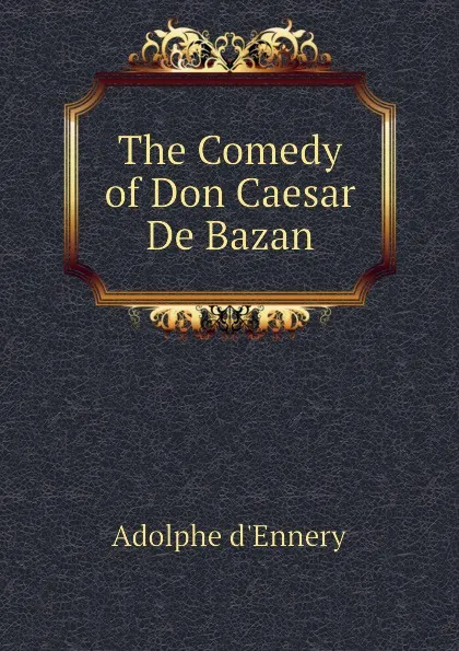 Обложка книги The Comedy of Don Caesar De Bazan, Adolphe d'Ennery