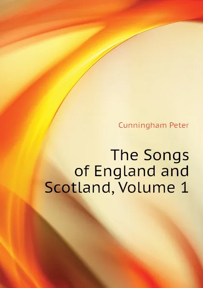 Обложка книги The Songs of England and Scotland, Volume 1, Cunningham Peter