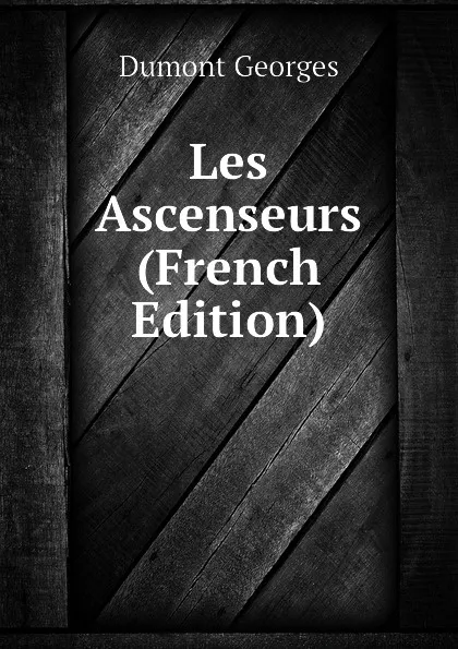 Обложка книги Les Ascenseurs  (French Edition), Dumont Georges