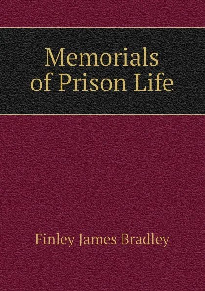 Обложка книги Memorials of Prison Life, Finley James Bradley