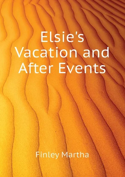 Обложка книги Elsie.s Vacation and After Events, Finley Martha