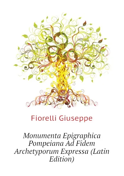 Обложка книги Monumenta Epigraphica Pompeiana Ad Fidem Archetyporum Expressa (Latin Edition), Fiorelli Giuseppe