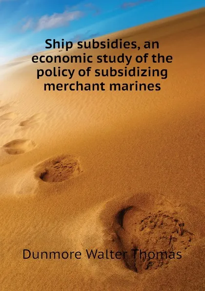 Обложка книги Ship subsidies, an economic study of the policy of subsidizing merchant marines, Dunmore Walter Thomas