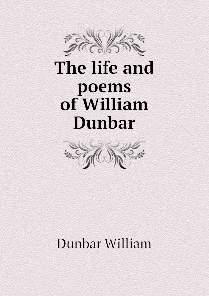 Обложка книги The life and poems of William Dunbar, Dunbar William