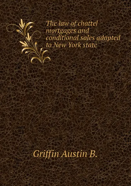 Обложка книги The law of chattel mortgages and conditional sales adapted to New York state, Griffin Austin B.