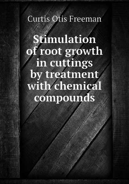 Обложка книги Stimulation of root growth in cuttings by treatment with chemical compounds, Curtis Otis Freeman