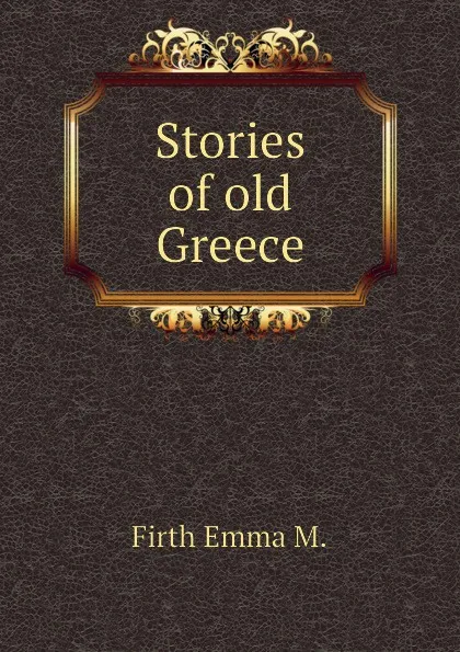 Обложка книги Stories of old Greece, Firth Emma M.