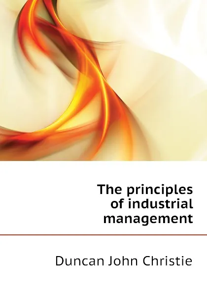 Обложка книги The principles of industrial management, Duncan John Christie