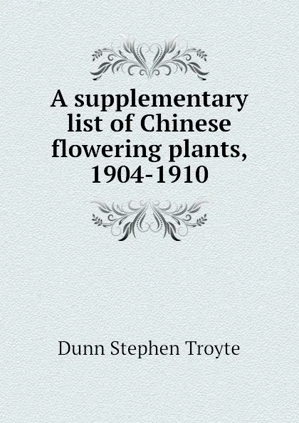 Обложка книги A supplementary list of Chinese flowering plants, 1904-1910, Dunn Stephen Troyte