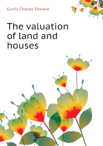 Обложка книги The valuation of land and houses, Curtis Charles Edward