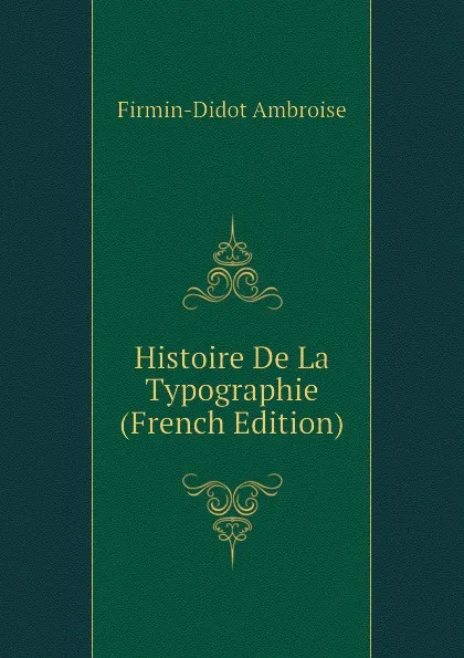 Обложка книги Histoire De La Typographie (French Edition), Firmin-Didot Ambroise