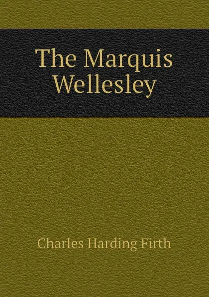 Обложка книги The Marquis Wellesley, C.H. Firth