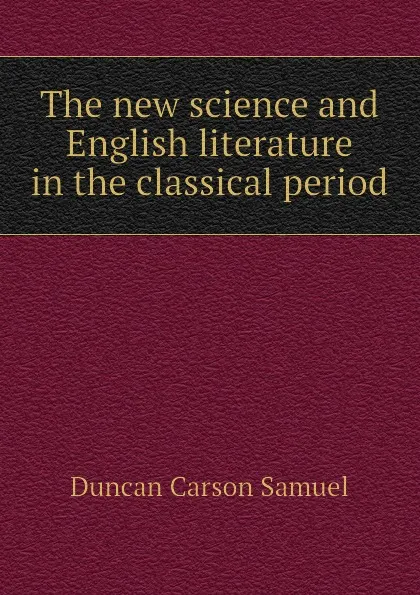 Обложка книги The new science and English literature in the classical period, Duncan Carson Samuel