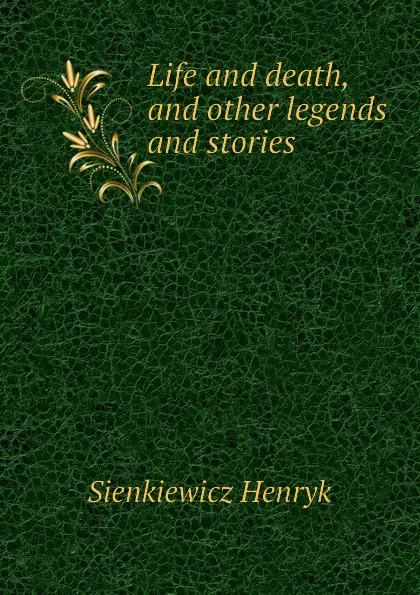 Обложка книги Life and death, and other legends and stories, Sienkiewicz Henryk