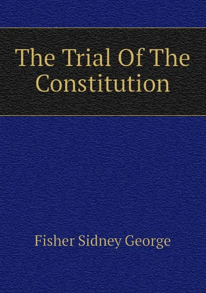 Обложка книги The Trial Of The Constitution, Fisher Sidney George